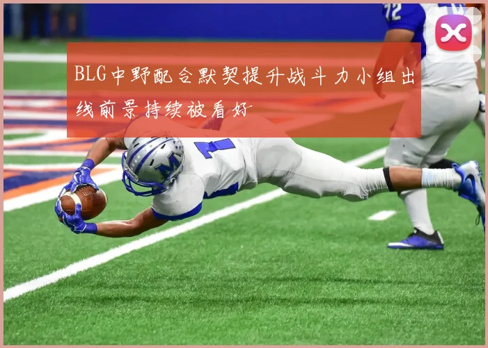 BLG中野配合默契提升战斗力小组出线前景持续被看好